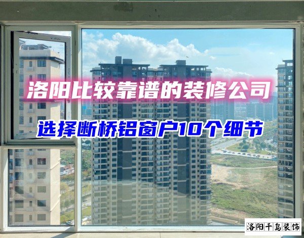 洛陽(yáng)比較靠譜的裝修公司？選斷橋鋁窗戶(hù)10個(gè)細(xì)節(jié)